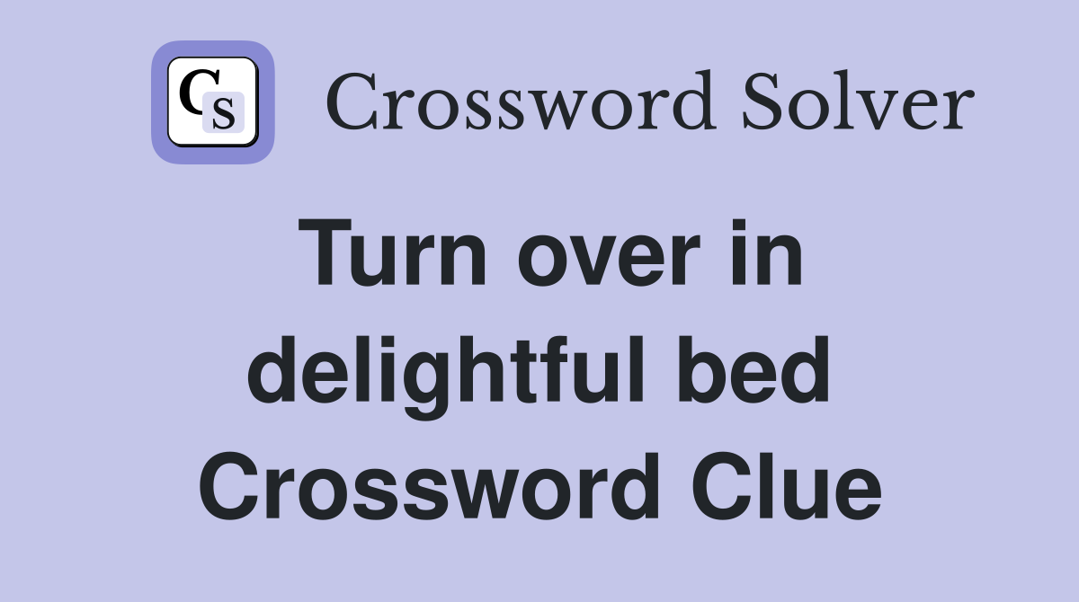 Turn over in delightful bed Crossword Clue