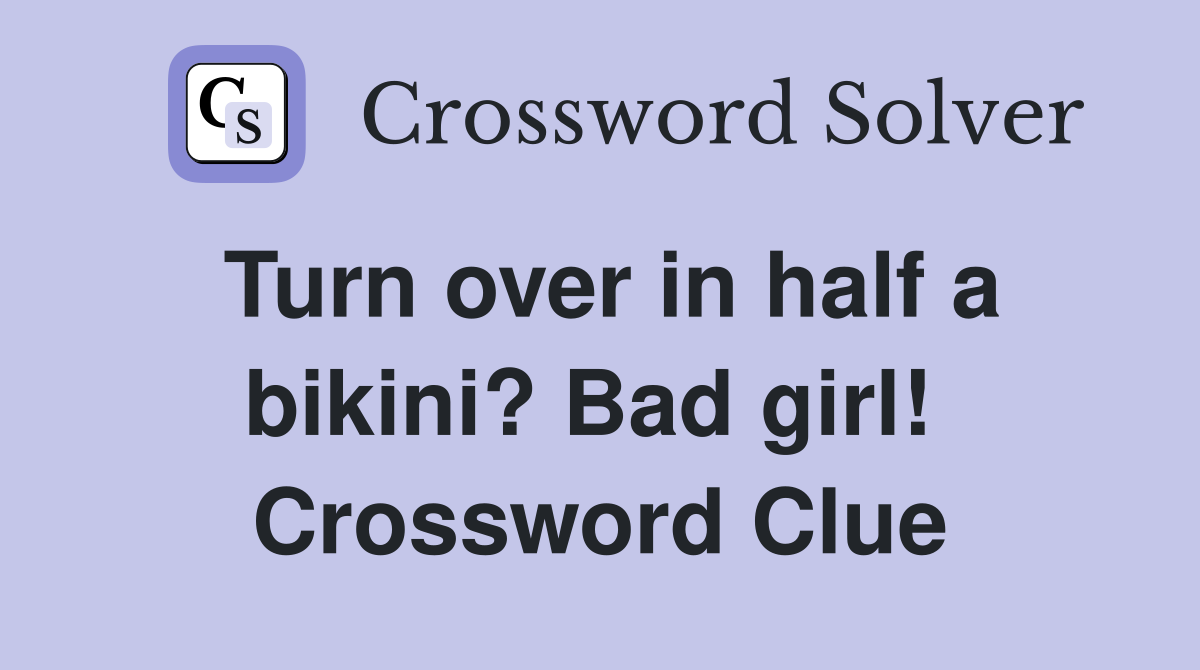 Turn over in half a bikini? Bad girl!  Crossword Clue