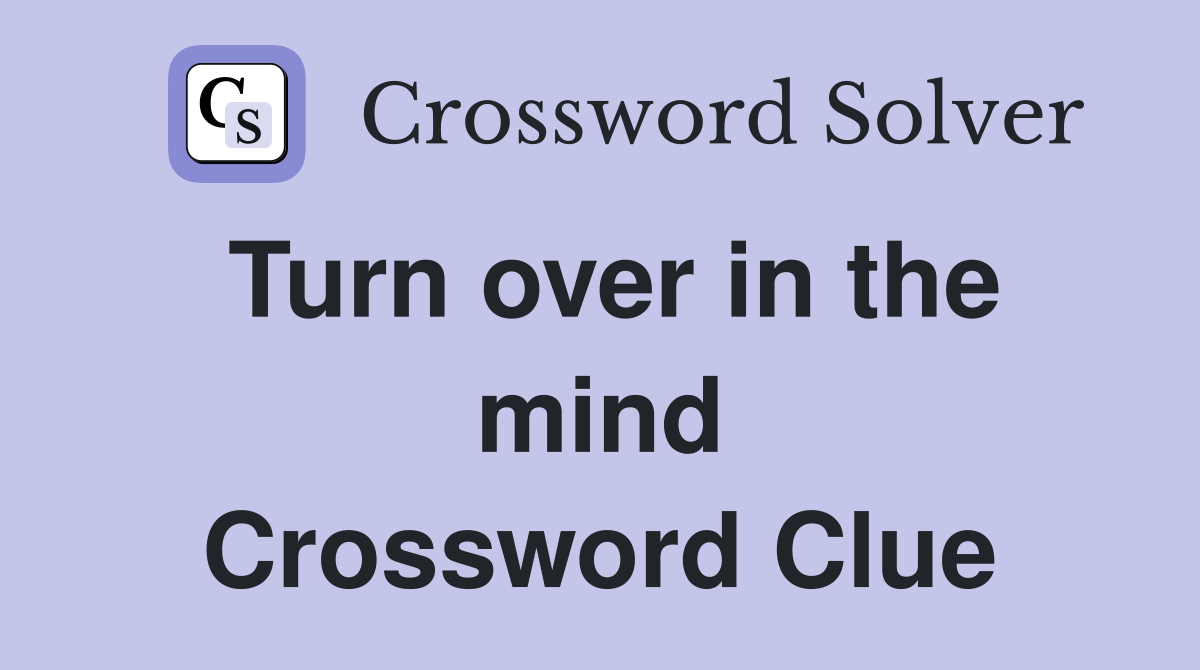 Turn over in the mind Crossword Clue