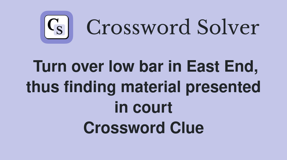 Turn over low bar in East End, thus finding material presented in court Crossword Clue