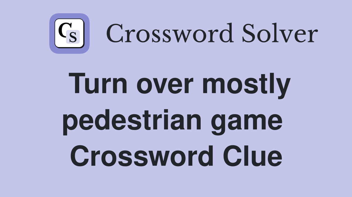 Turn over mostly pedestrian game  Crossword Clue