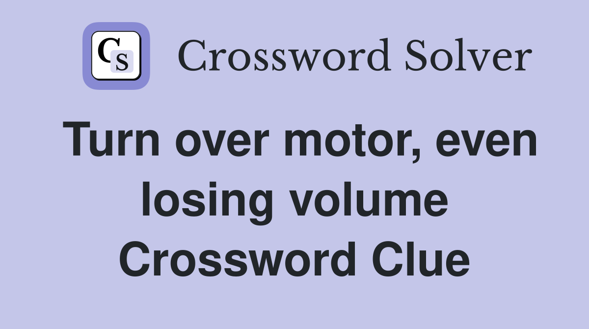 Turn over motor, even losing volume Crossword Clue
