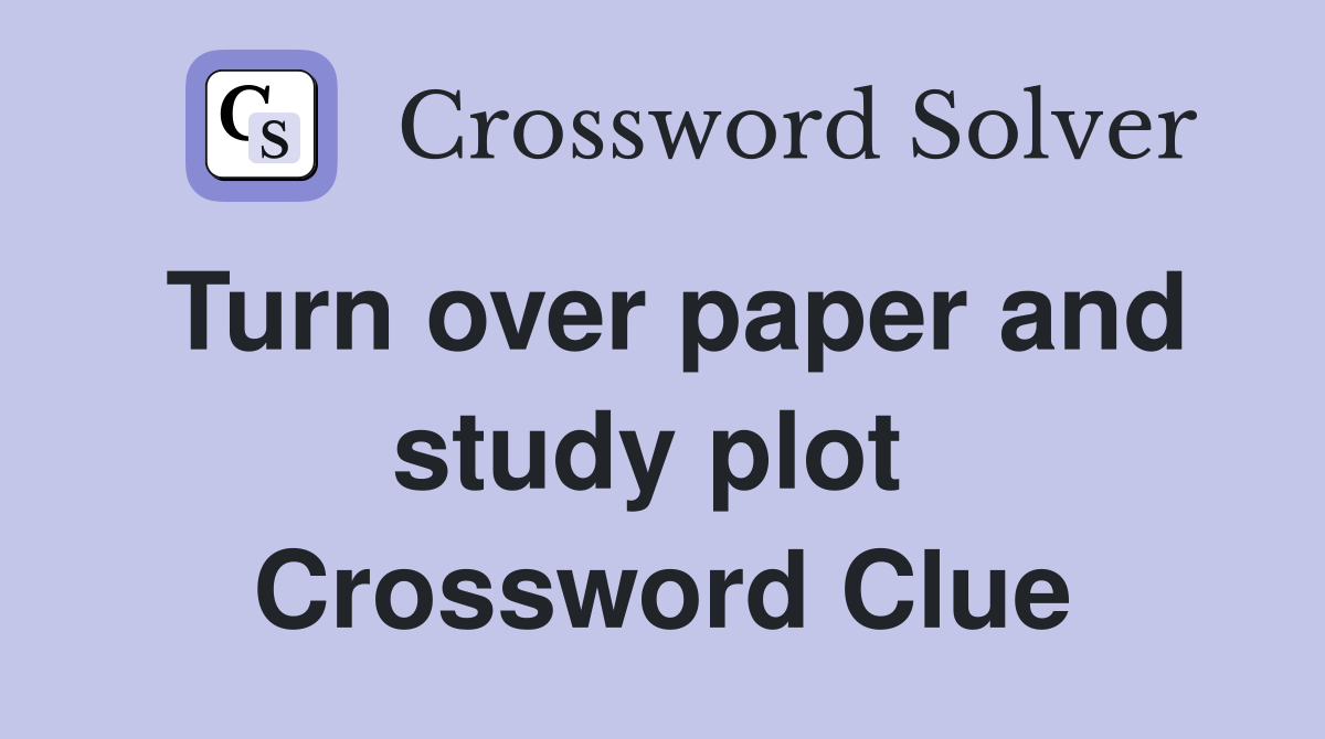 Turn over paper and study plot  Crossword Clue