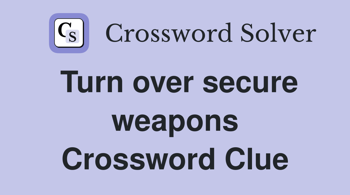 Turn over secure weapons Crossword Clue