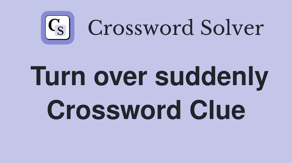 Turn over suddenly Crossword Clue