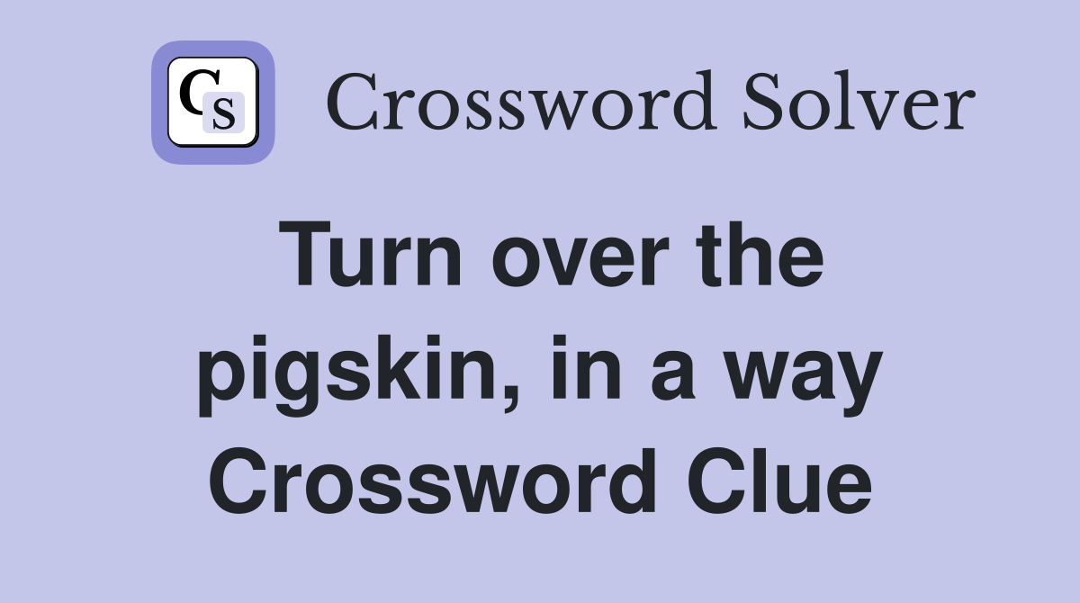 Turn over the pigskin, in a way Crossword Clue