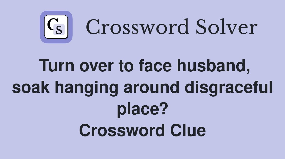 Turn over to face husband, soak hanging around disgraceful place? Crossword Clue