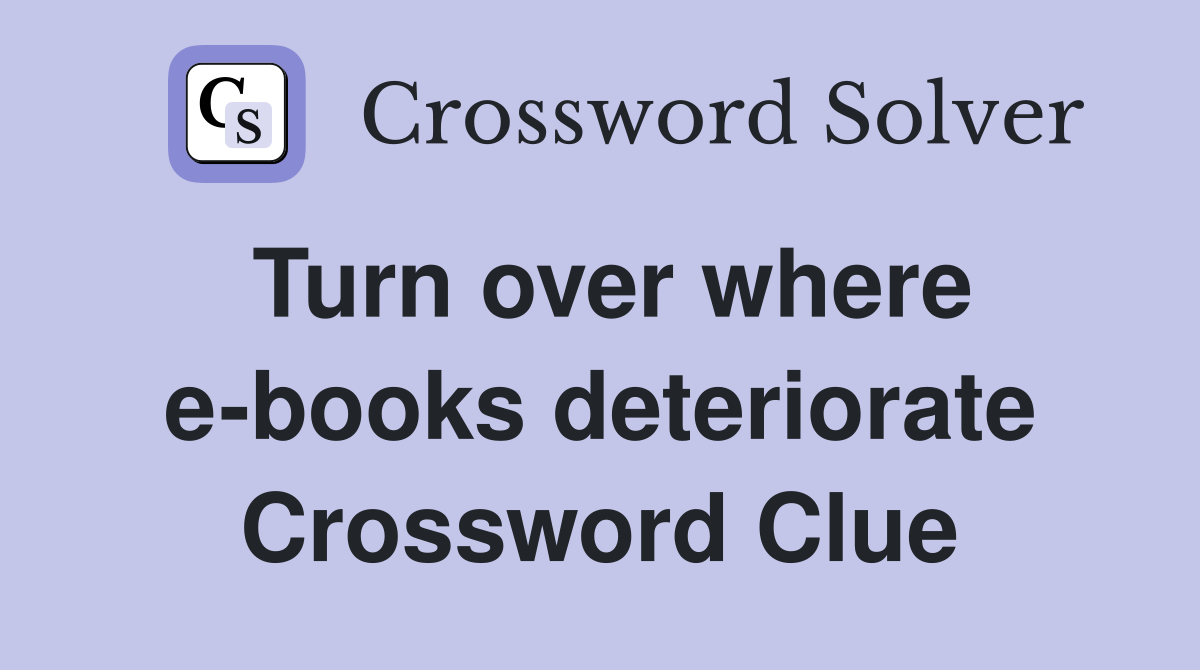 Turn over where e-books deteriorate Crossword Clue