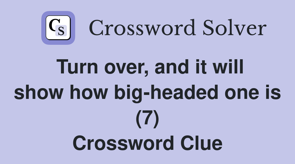 Turn over, and it will show how big-headed one is (7) Crossword Clue