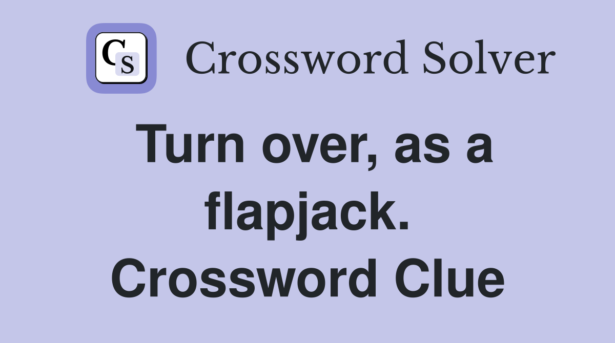 Turn over, as a flapjack. Crossword Clue