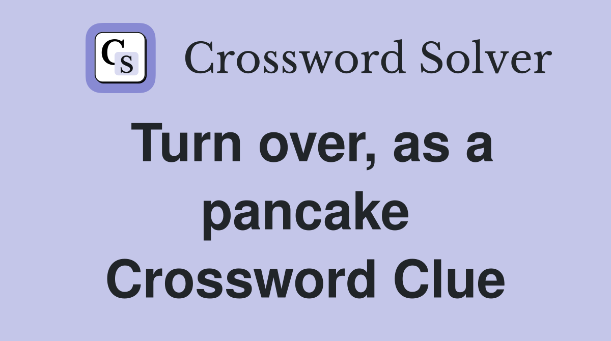 Turn over, as a pancake Crossword Clue