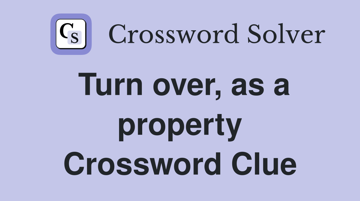 Turn over, as a property Crossword Clue