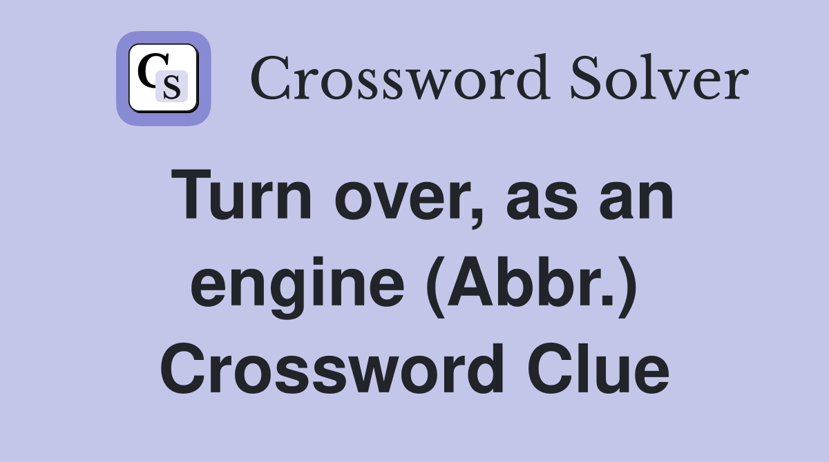 Turn over, as an engine (Abbr.) Crossword Clue