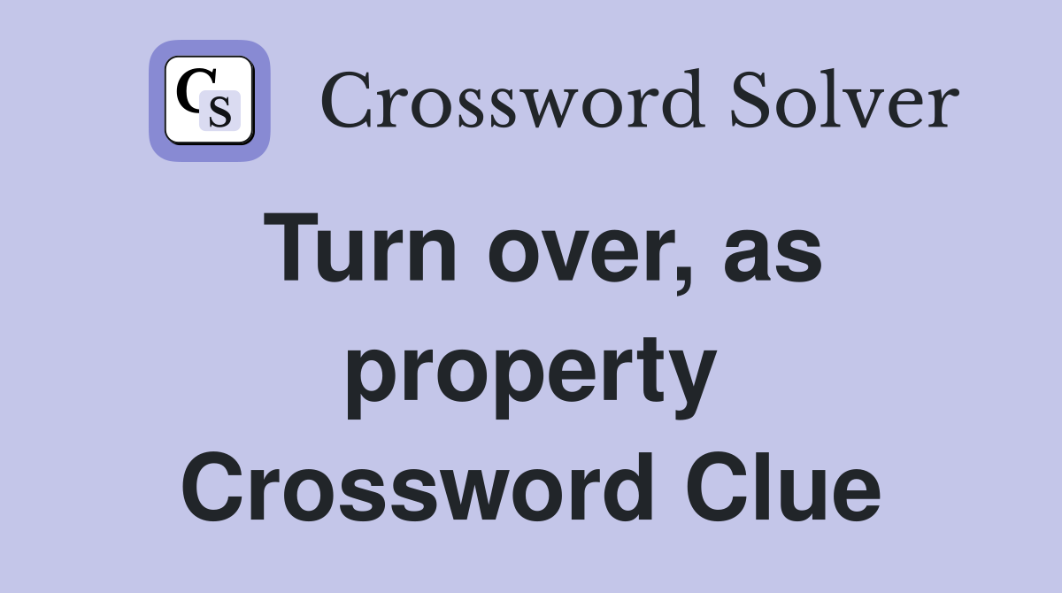 Turn over, as property Crossword Clue