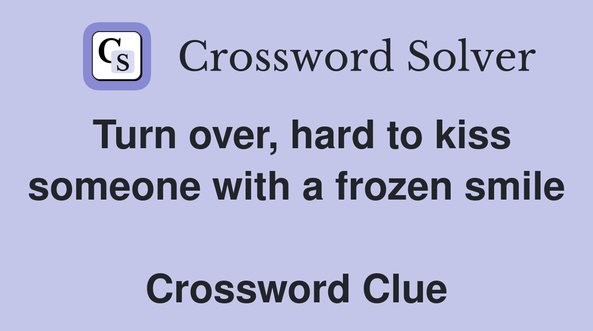 Turn over, hard to kiss someone with a frozen smile  Crossword Clue