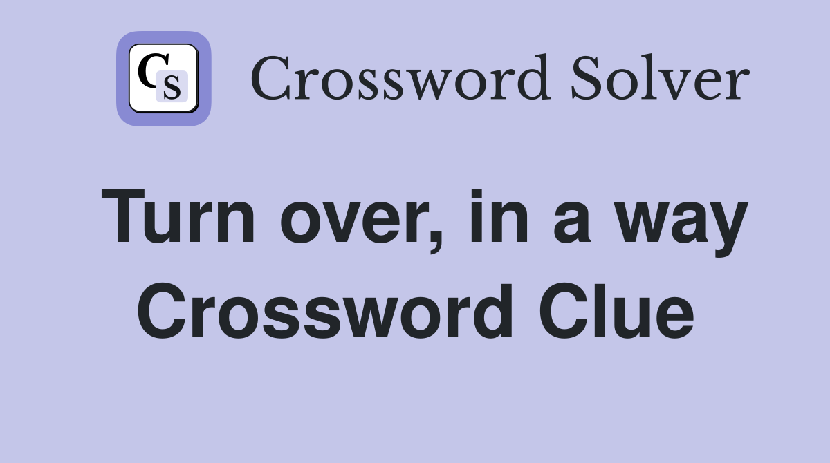 Turn over, in a way Crossword Clue