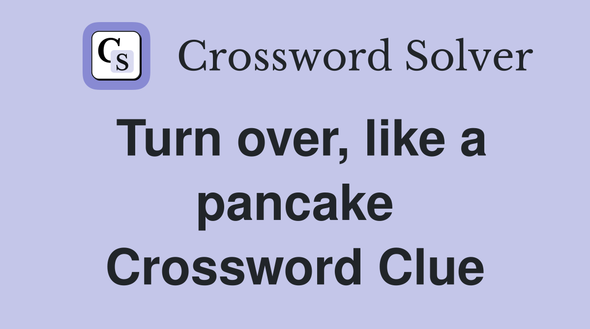 Turn over, like a pancake Crossword Clue