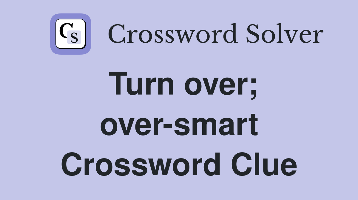 Turn over; over-smart Crossword Clue