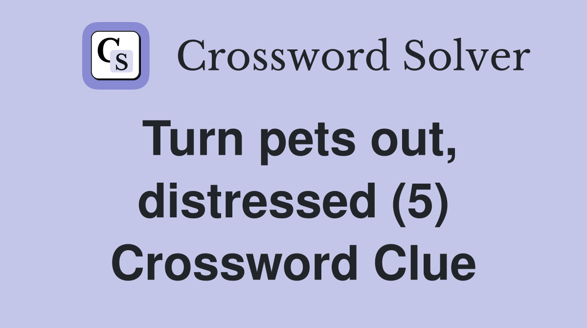 Turn pets out, distressed (5) Crossword Clue
