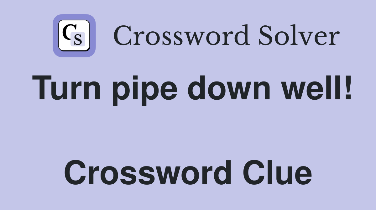 Turn pipe down well!  Crossword Clue