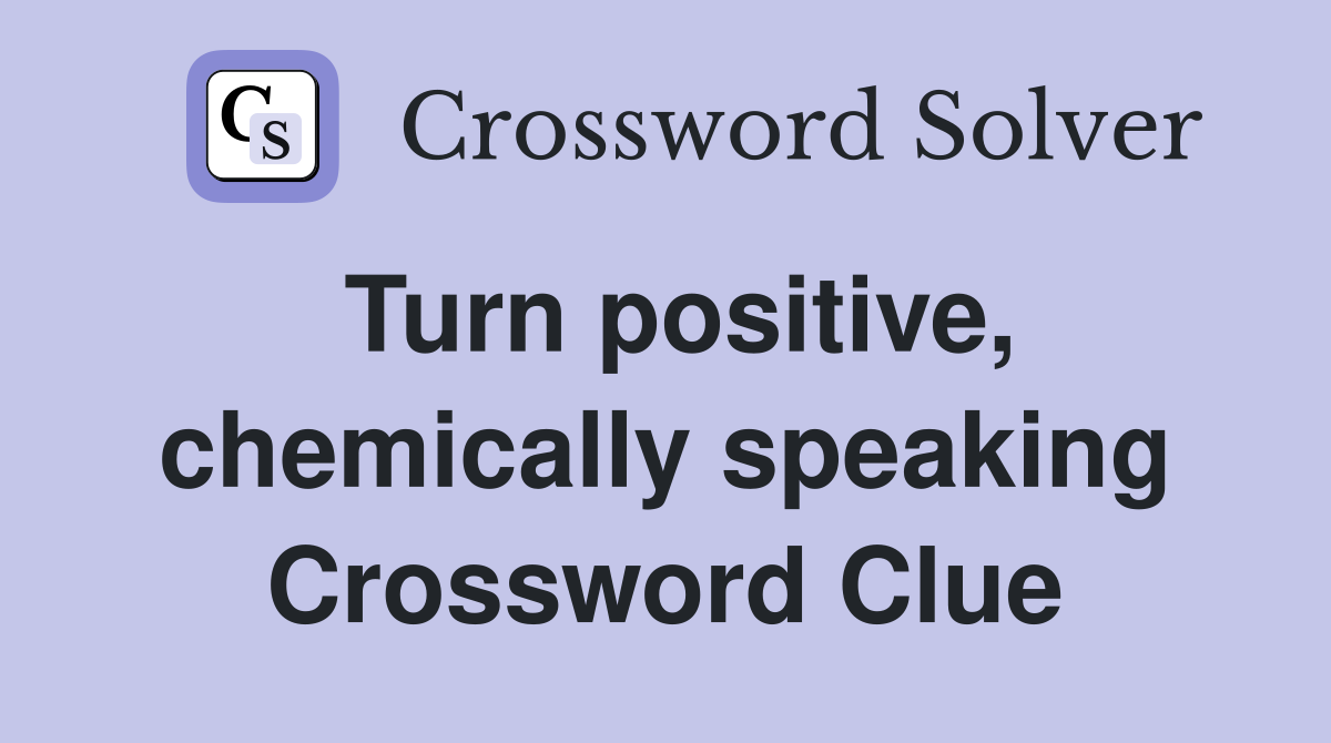 Turn positive, chemically speaking Crossword Clue