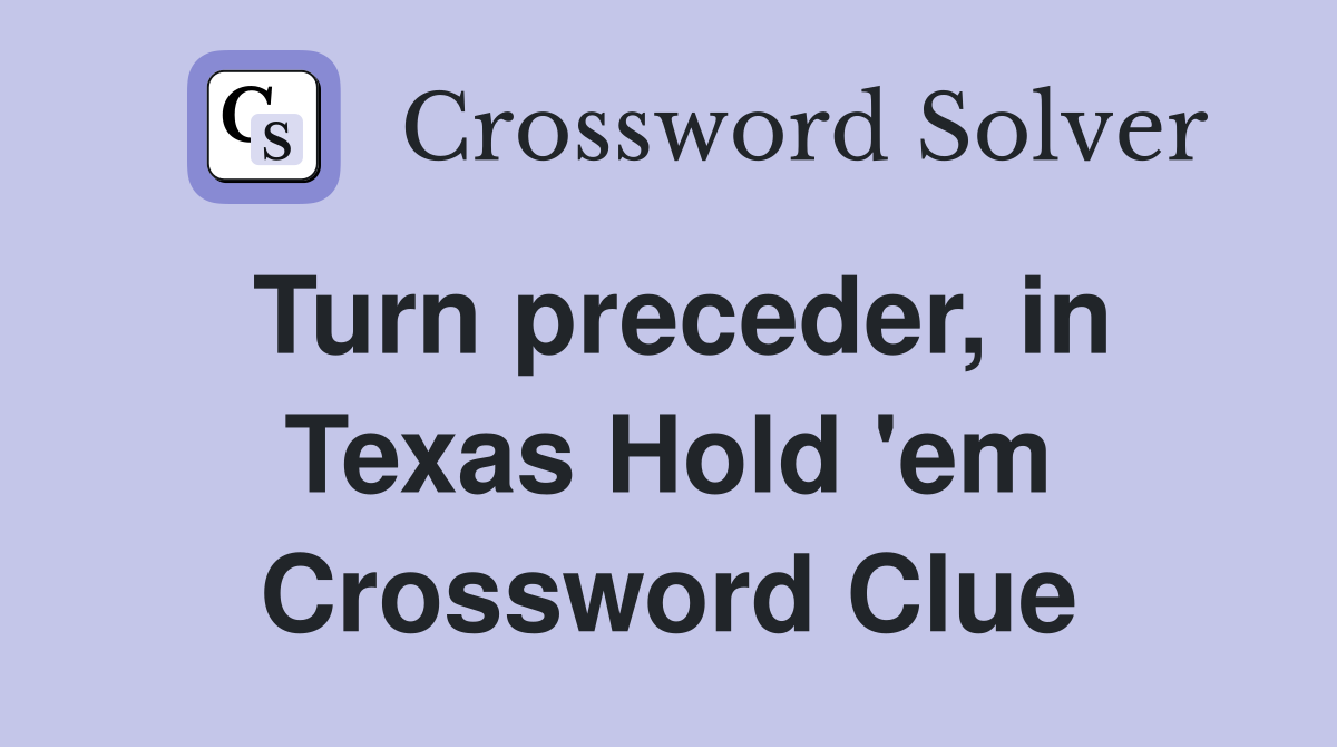 Turn preceder, in Texas Hold 'em Crossword Clue