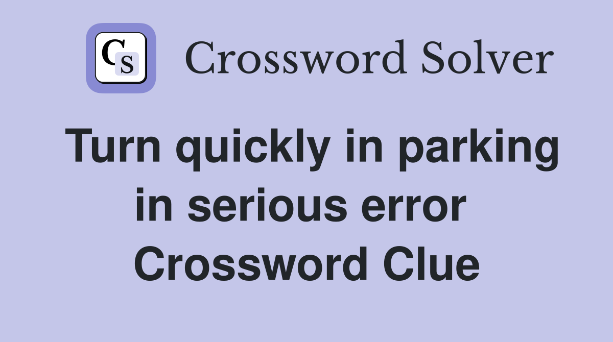 Turn quickly in parking in serious error  Crossword Clue