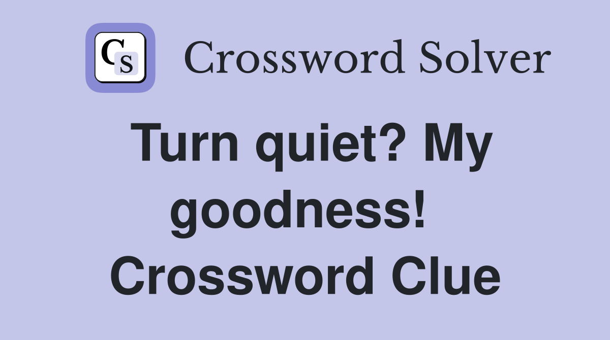 Turn quiet? My goodness!  Crossword Clue
