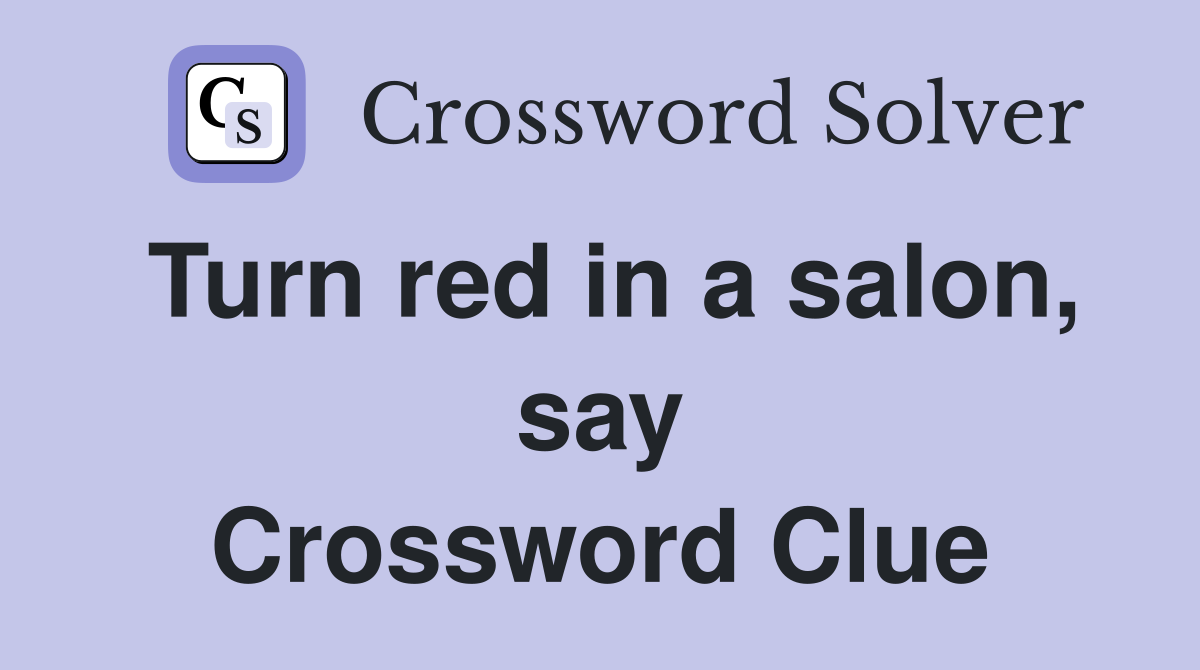 Turn red in a salon, say Crossword Clue