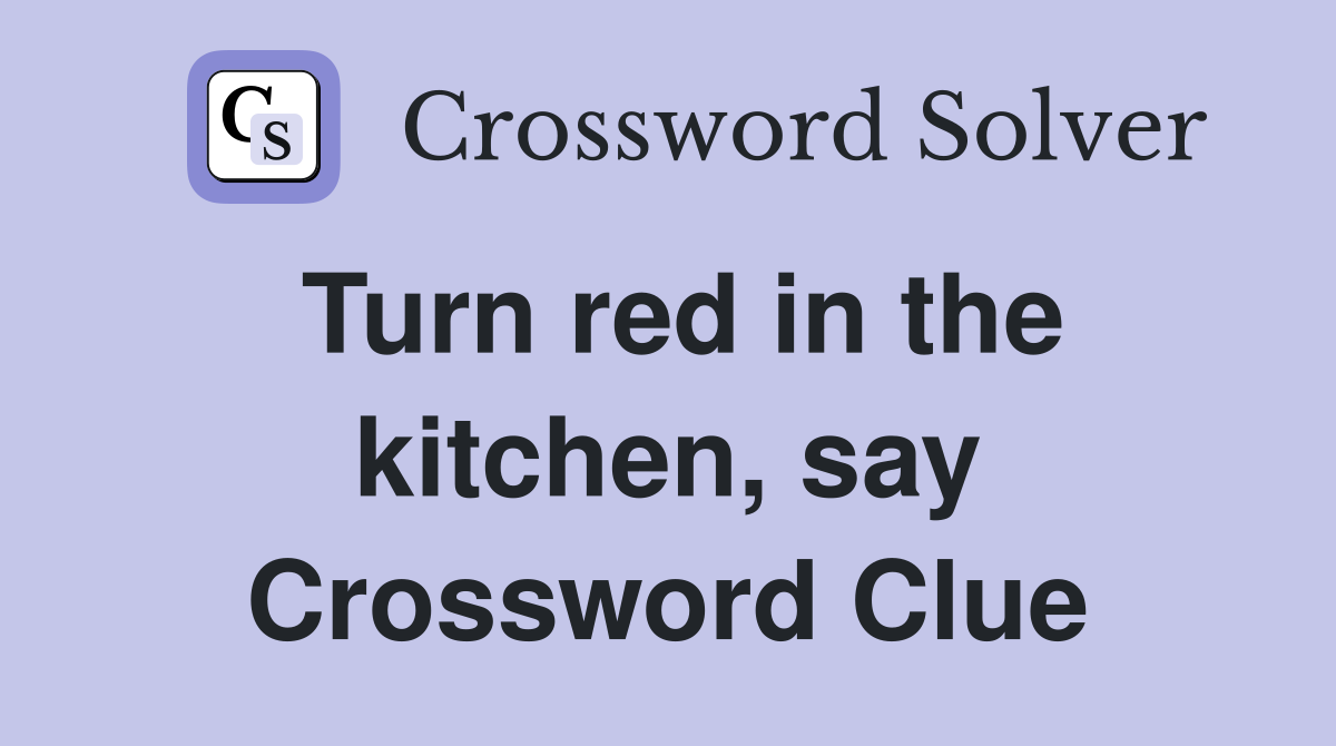 Turn red in the kitchen, say Crossword Clue