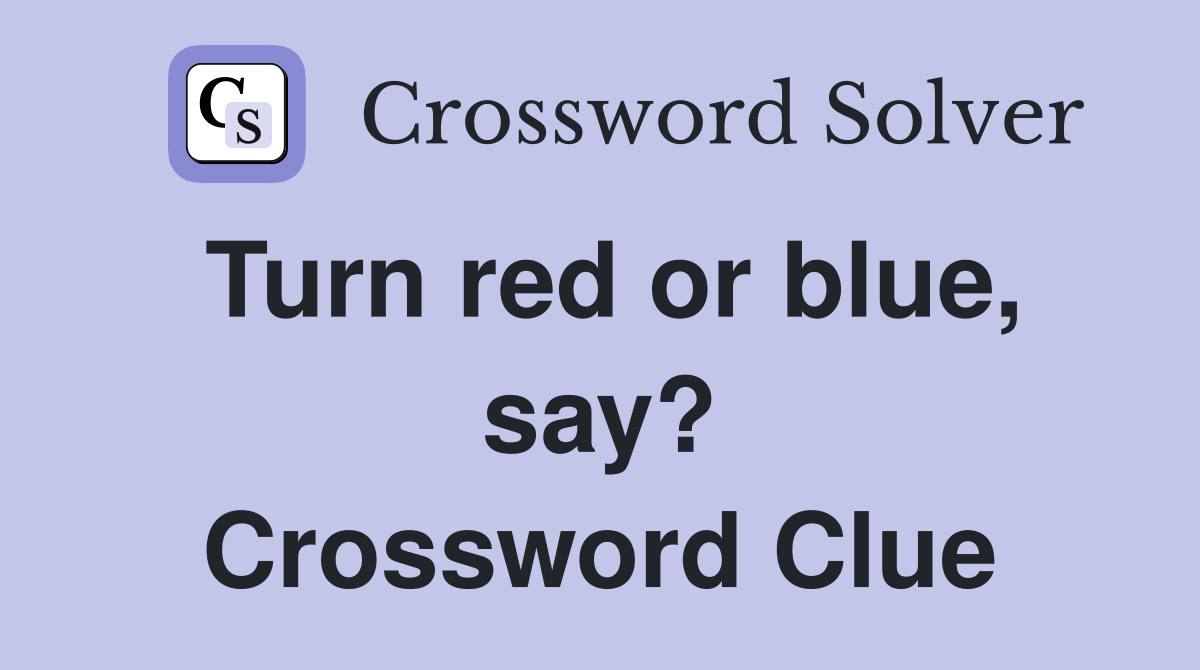 Turn red or blue, say? Crossword Clue