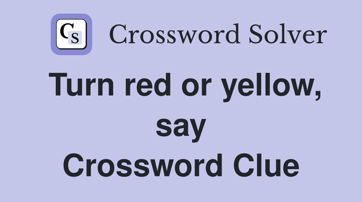 Turn red or yellow, say Crossword Clue