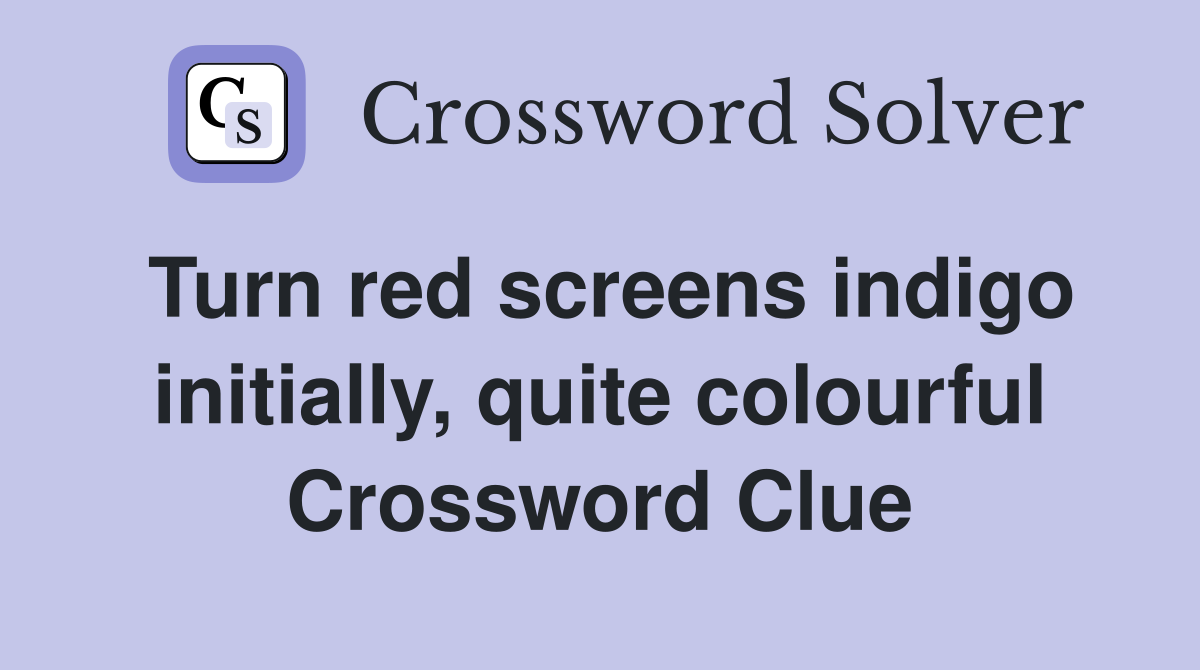 Turn red screens indigo initially, quite colourful Crossword Clue