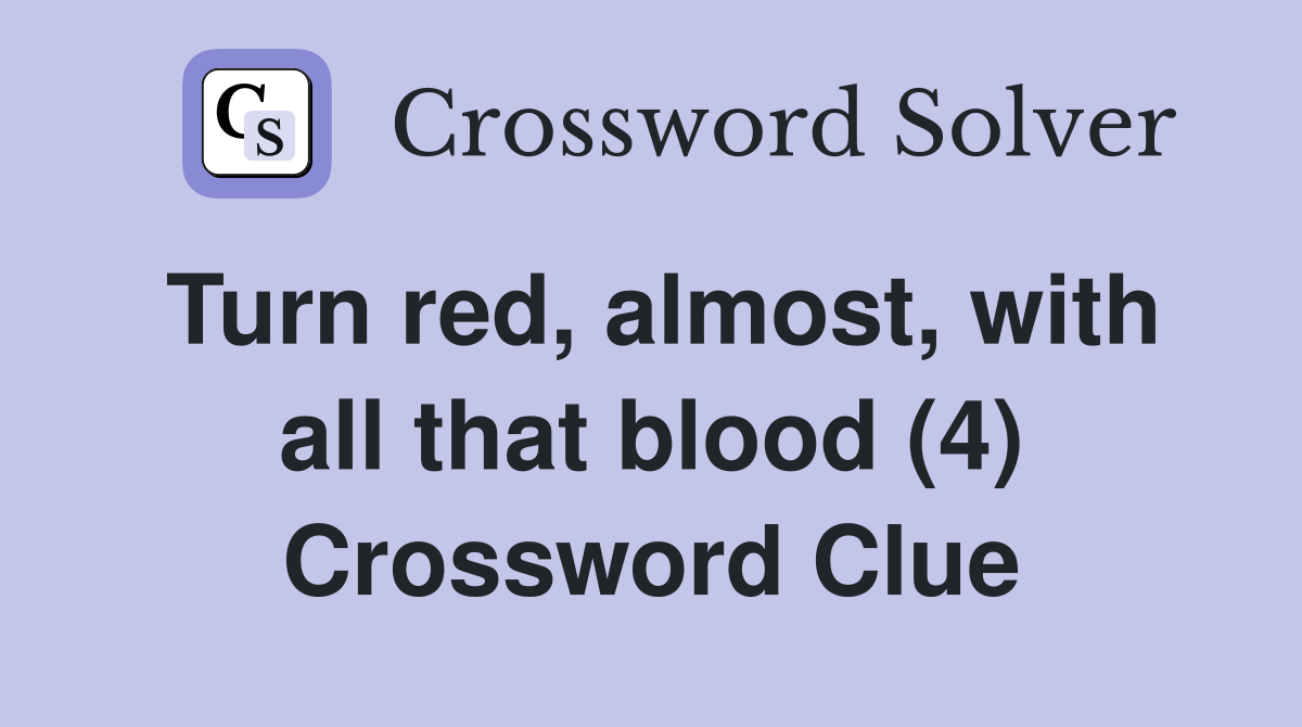 Turn red, almost, with all that blood (4) Crossword Clue