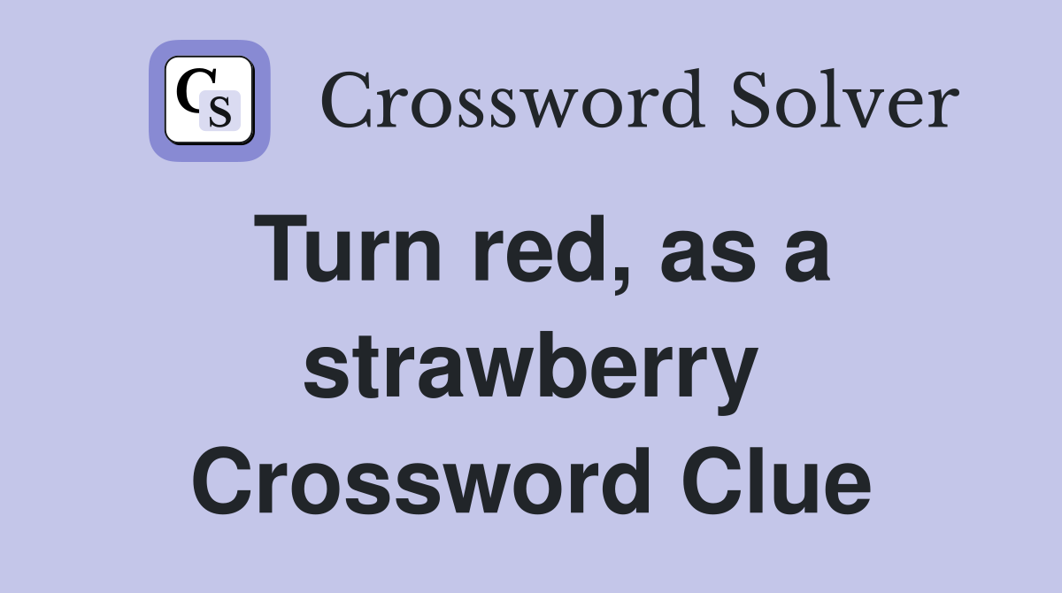 Turn red, as a strawberry Crossword Clue