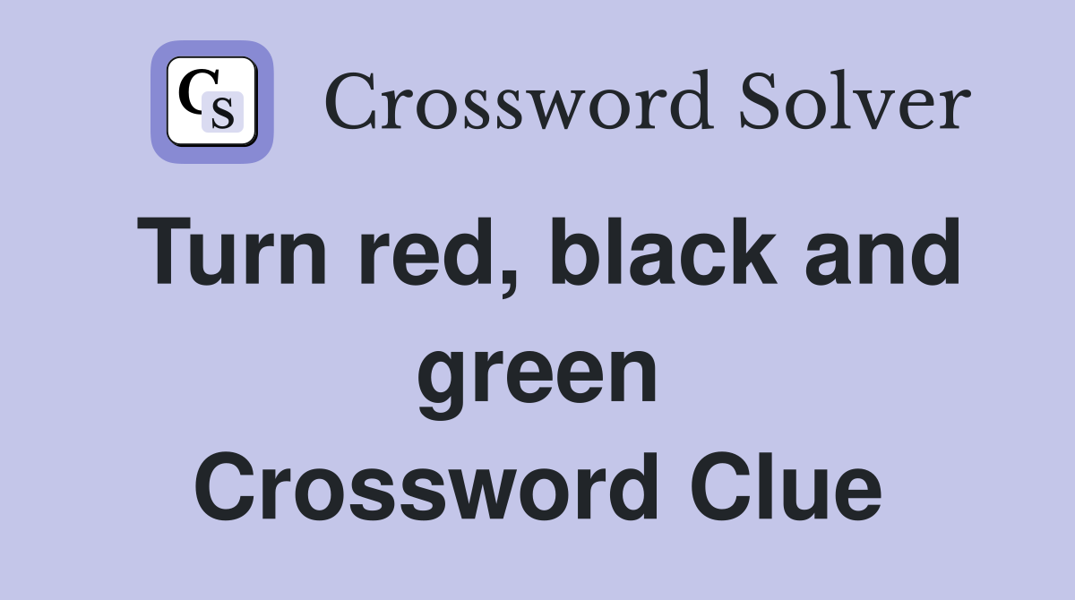 Turn red, black and green Crossword Clue