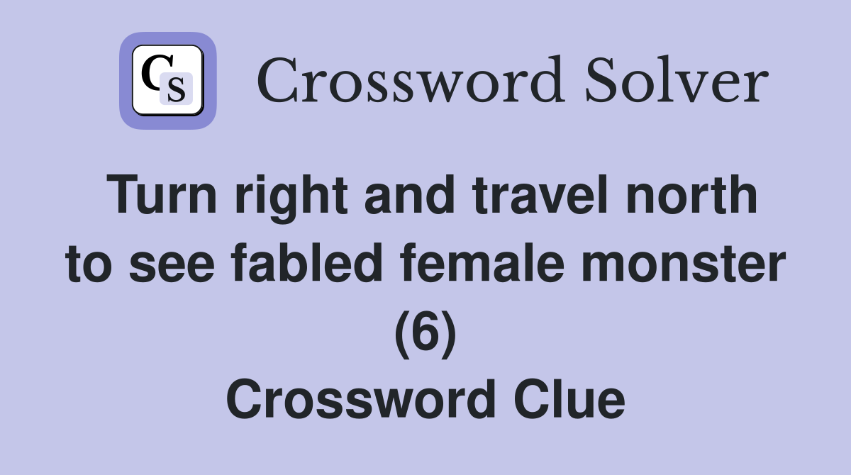 Turn right and travel north to see fabled female monster (6) Crossword Clue