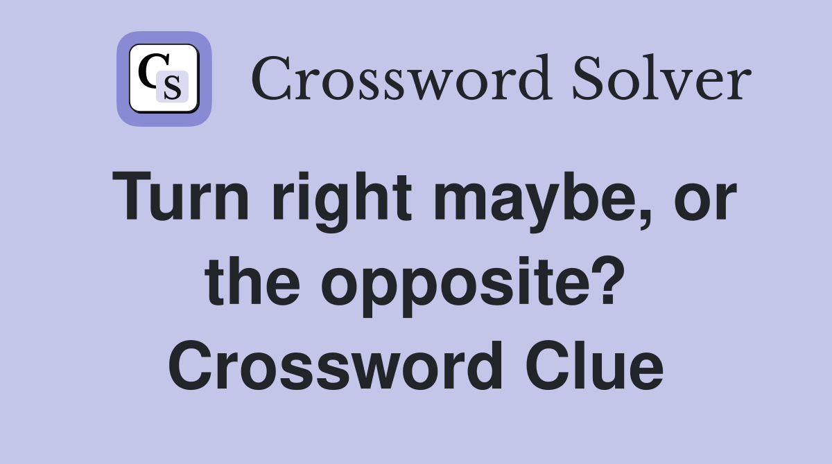 Turn right maybe, or the opposite? Crossword Clue