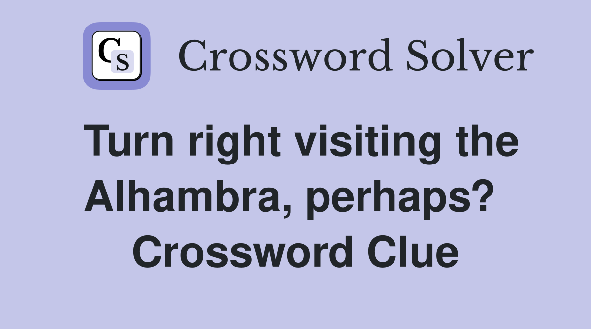 Turn right visiting the Alhambra, perhaps?  Crossword Clue
