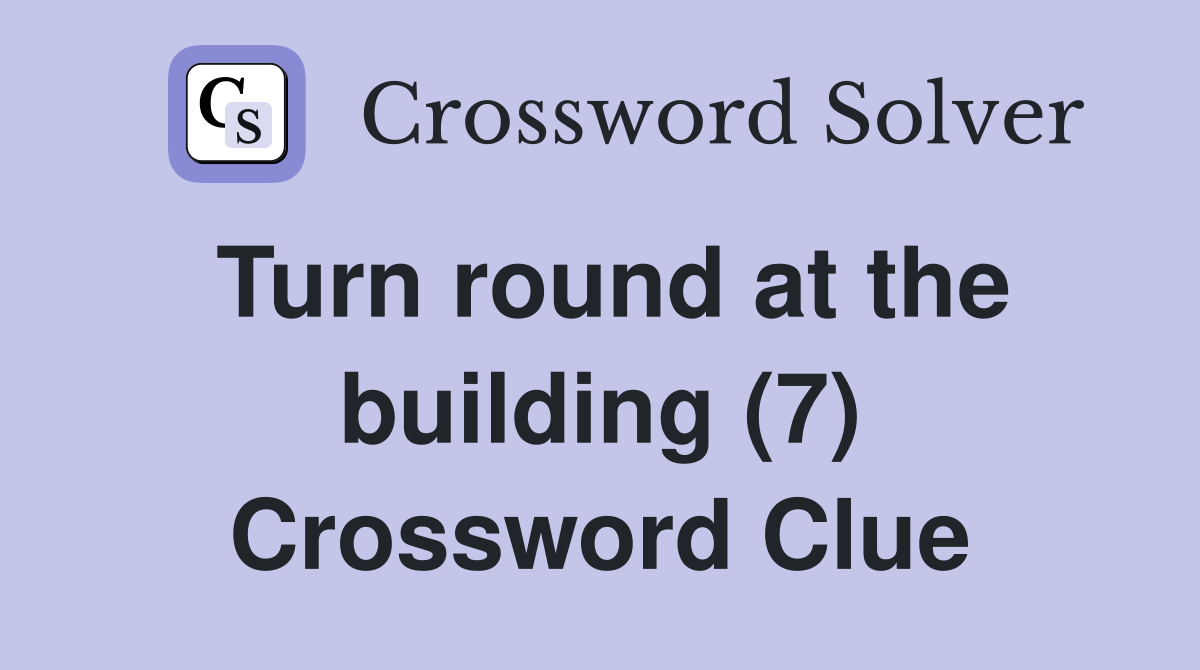 Turn round at the building (7) Crossword Clue