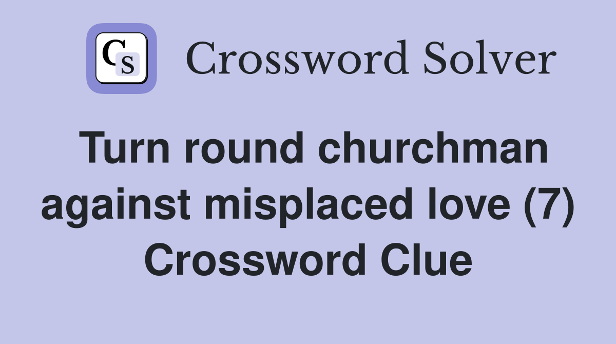 Turn round churchman against misplaced love (7) Crossword Clue