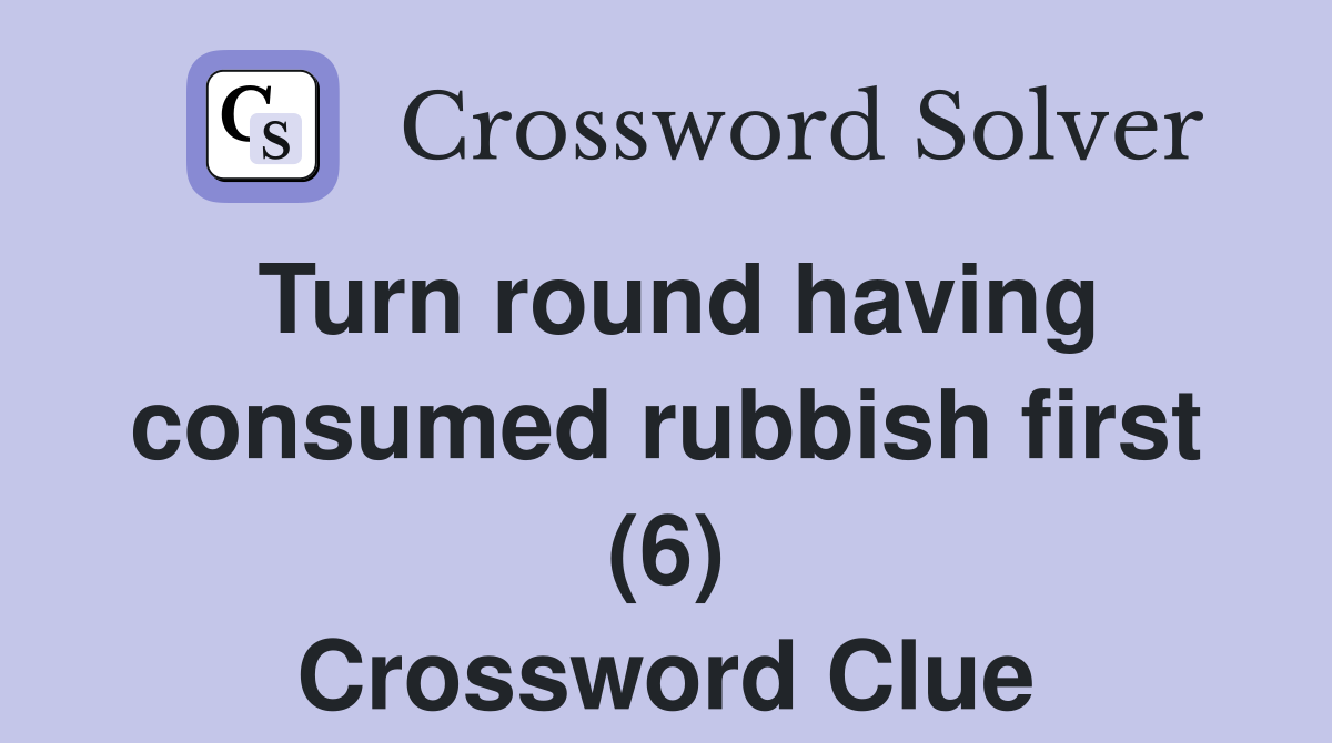 Turn round having consumed rubbish first (6) Crossword Clue