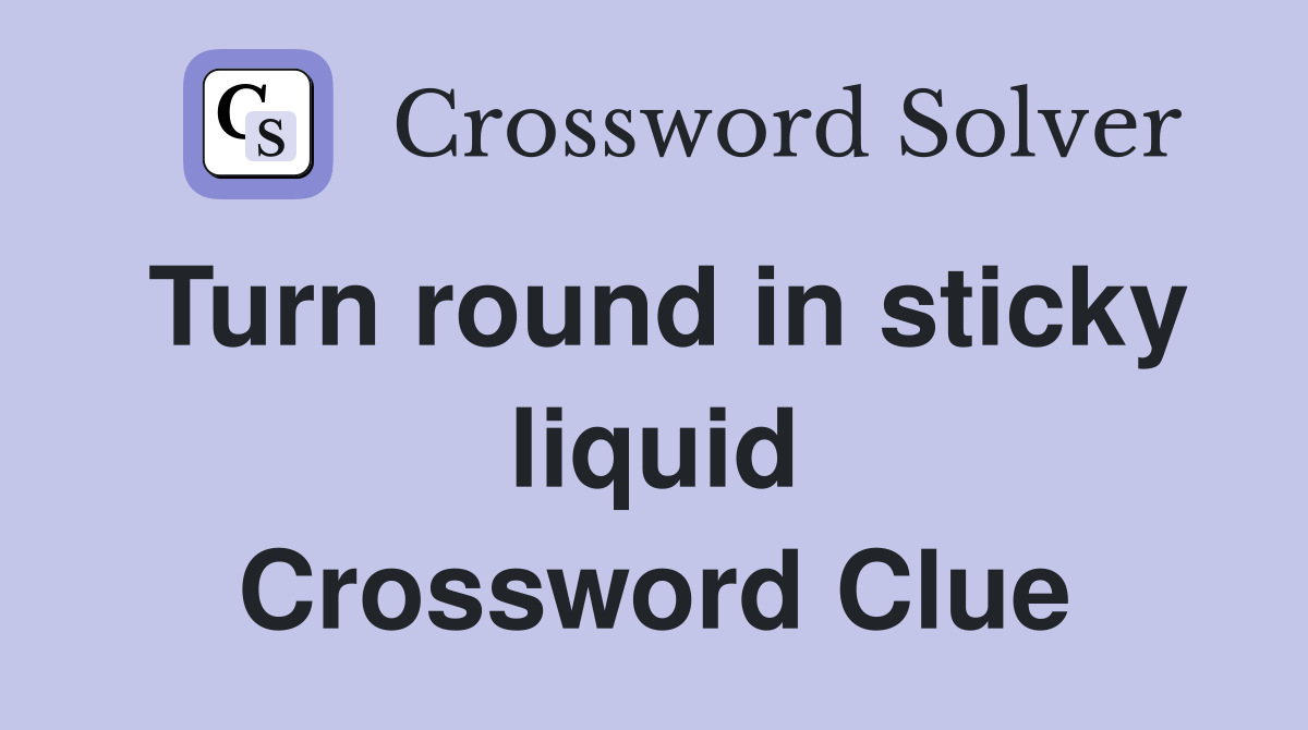 Turn round in sticky liquid Crossword Clue