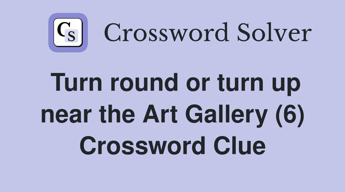 Turn round or turn up near the Art Gallery (6) Crossword Clue