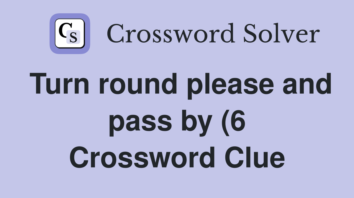 Turn round please and pass by (6) Crossword Clue Answers Crossword Turn round please and pass by (6) Crossword Clue Answers Crossword