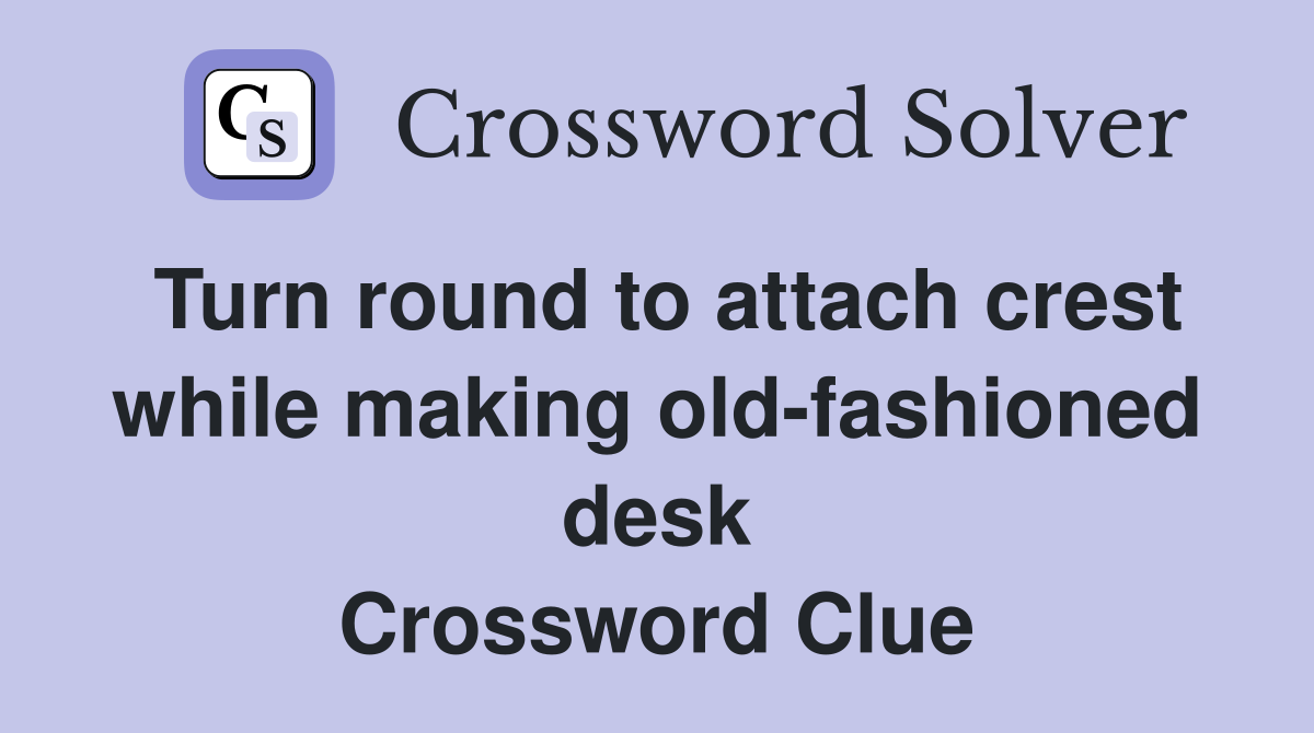 Turn round to attach crest while making old-fashioned desk Crossword Clue