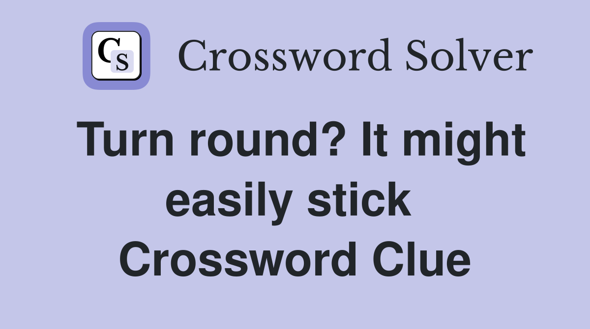 Turn round? It might easily stick  Crossword Clue