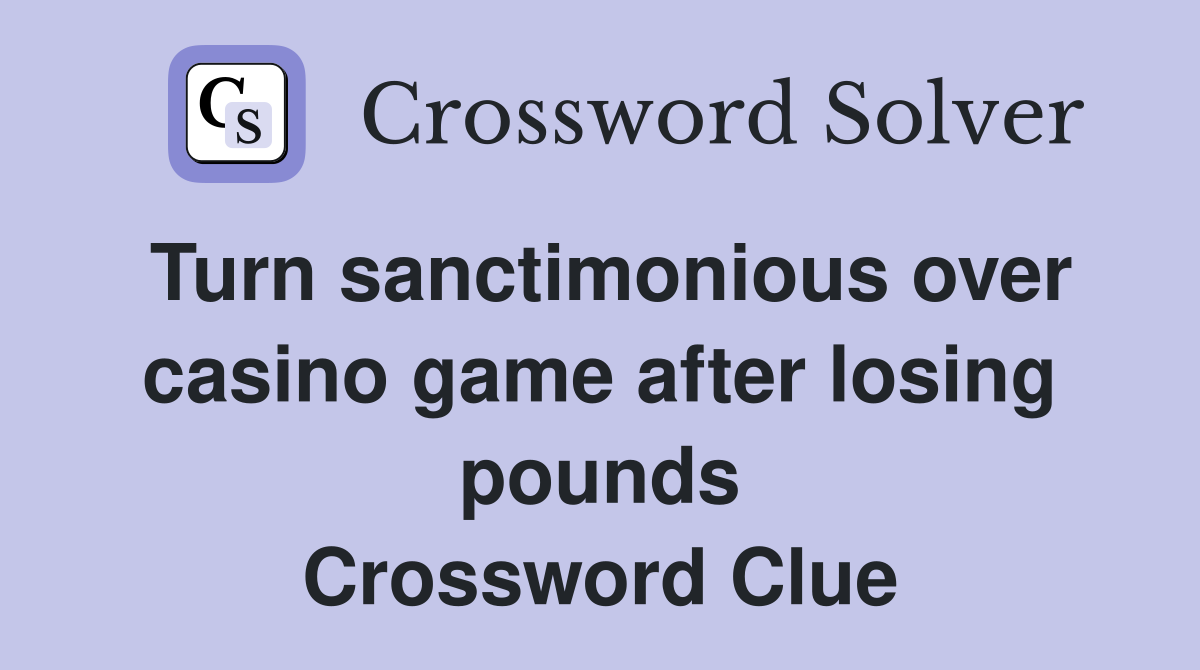 Turn sanctimonious over casino game after losing pounds Crossword Clue