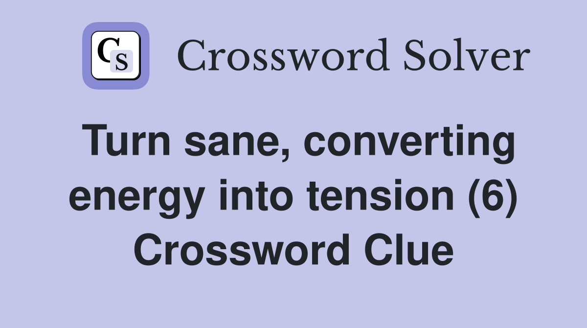 Turn sane, converting energy into tension (6) Crossword Clue