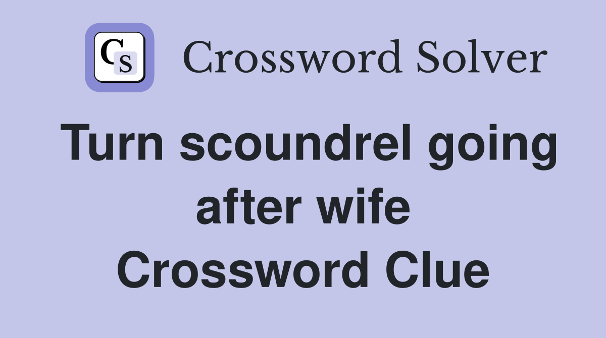 Turn scoundrel going after wife Crossword Clue
